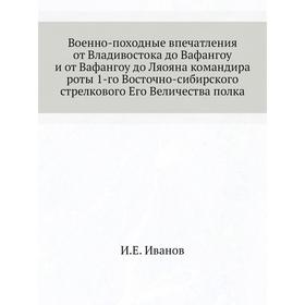 

Военно-походные впечатления от Владивостока до Вафангоу и от Вафангоу до Ляояна командира роты 1-го Восточно-сибирского стрелкового Его Величества пол