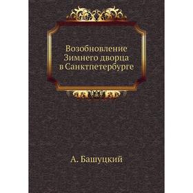 

Возобновление Зимнего дворца в Санкт-петербурге. А. Башуцкий