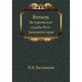 

Волынь. Исторические судьбы Юго-Западного края. П. Н. Батюшков