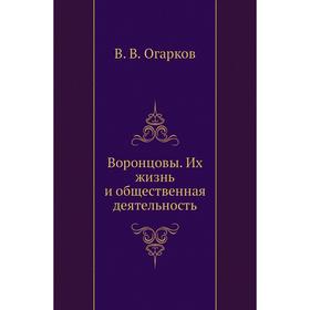 

Воронцовы. Их жизнь и общественная деятельность. В. В. Огарков