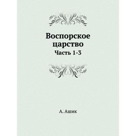 

Воспорское царство Часть 1-3. А. Ашик