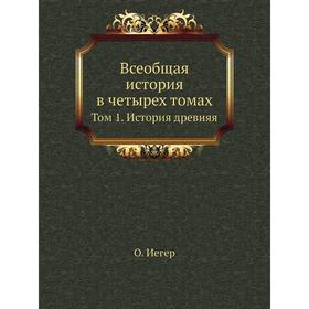

Всеобщая история в четырех томах. Том 1. История древняя. О. Иегер