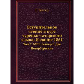 

Вступительное чтение в курс турецко-татарского языка. Издание 1861. Том 7. №0 1. Зенгер Г. Две Петербургские