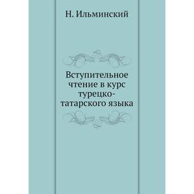 

Вступительное чтение в курс турецко-татарского языка. Н. Ильминский
