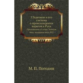 

Г. Гедеонов и его система о происхождении варягов и Руси. Приложение к 6 тому Записок имп. академии наук № 02. М. П. Погодин