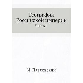 

География Российской империи Часть 1. И. Павловский