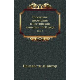 

Городские поселения в Российской империи 1860 года. Том 4