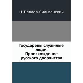 

Государевы служилые люди. Происхождение русского дворянства. Н. Павлов-Сильванский