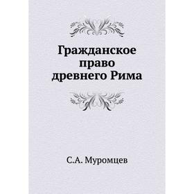 

Гражданское право древнего Рима. С. А. Муромцев