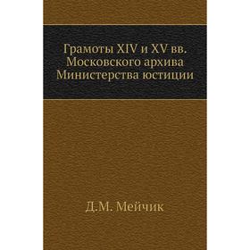

Грамоты XIV и XV вв. Московского архива Министерства юстиции. Д. М. Мейчик