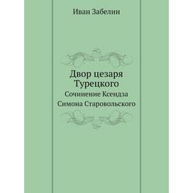 

Двор цезаря Турецкого. Сочинение Ксендза Симона Старовольского. И. Забелин