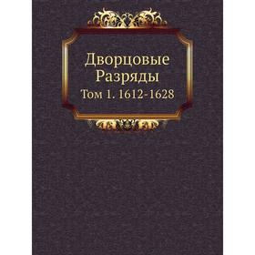 

Дворцовые Разряды. Том 1. 1612- 1628