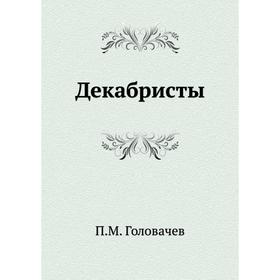 

Декабристы. П. М. Головачев