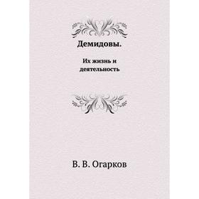 

Демидовы. Их жизнь и деятельность. В. В. Огарков