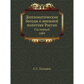 

Дипломатические беседы о внешней политике России Год первый. 1889. С. С. Татищев