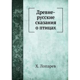 

Древне-русские сказания о птицах. Х. Лопарев