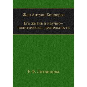 

Жан Антуан Кондорсе. Его жизнь и научно – политическая деятельность. Е. Ф. Литвинова