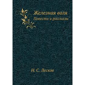 

Железная воля. Повести и рассказы. Н. Лесков
