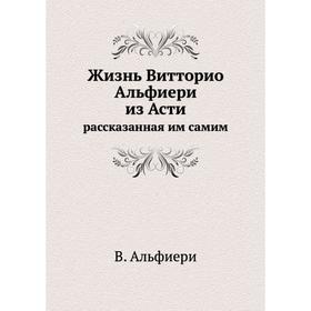 

Жизнь Витторио Альфиери из Асти, рассказанная им самим. В. Альфиери