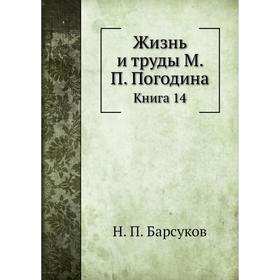 

Жизнь и труды М. П. Погодина. Книга 14. Н. П. Барсуков