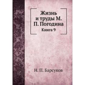 

Жизнь и труды М. П. Погодина. Книга 9. Н. П. Барсуков