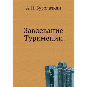 

Завоевание Туркмении. А. Н. Куропаткин