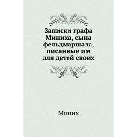 

Записки графа Миниха, сына фельдмаршала, писанные им для детей своих. Миних