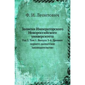 

Записки Императорского Новороссийского университета. Год 2. Том 1. Выпуск 3-4. Древнее хорвато-далматское законодательство. Ф. И. Леонтович