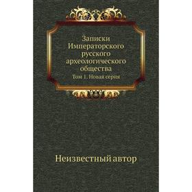 

Записки Императорского русского археологического общества. Том 1. Новая серия