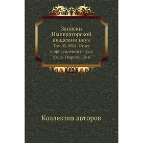 

Записки Императорской академии наук. Том 03. № 01. Отчет о присуждении наград графа Уварова. 38-м. Коллектив авторов