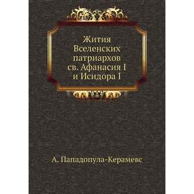

Записки историко-филологического факультета Императорского С. -Петербургского университета Часть 76. Жития Вселенских патриархов cв. Афанасия I и Исид