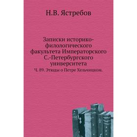 

Записки историко-филологического факультета Императорского С. -Петербургского университета. Ч. 89. Этюды о Петре Хельчицком. Н. В. Ястребов