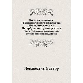 

Записки историко-филологического факультета Императорского С. -Петербургского университета Часть 17. Серапион Владимирский, русский проповедник XIII в