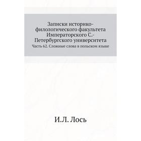 

Записки историко-филологического факультета Императорского С. -Петербургского университета Часть 62. Сложные слова в польском языке. И. Л. Лось