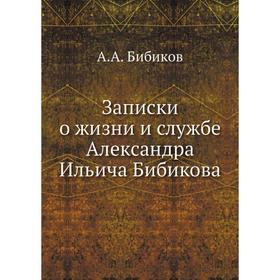 

Записки о жизни и службе Александра Ильича Бибикова. А. А. Бибиков