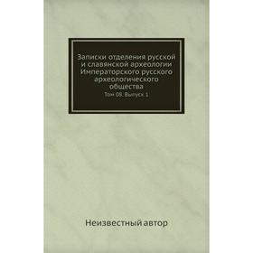 

Записки отделения русской и славянской археологии Императорского русского археологического общества. Том 08. Выпуск 1