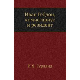 

Иван Гебдон, комиссариус и резидент. И. Я. Гурлянд