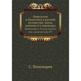 

Иерусалим и Палестина в русской литературе, науке, живописи и переводах. Приложение к 30 тому Записок имп. академии наук № 1. С. Пономарев