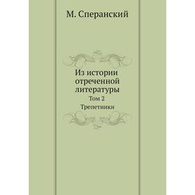 

Из истории отреченной литературы. Том 2. Трепетники. М. Сперанский