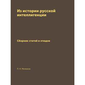 

Из истории русской интеллигенцииСборник статей и этюдов. П. Н. Милюков