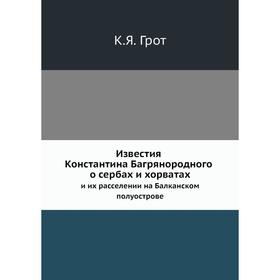 

Известия Константина Багрянородного о сербах и хорватах и их расселении на Балканском полуострове. К. Я. Грот