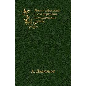 

Иоанн Ефесский и его церковно-исторические труды. А. Дьяконов