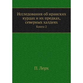 

Исследования об иранских курдах и их предках, северных халдеях. Книга 2. П. Лерх
