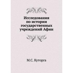 

Исследования по истории государственных учреждений Афин. М. С. Куторга