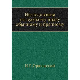 

Исследования по русскому праву обычному и брачному. И. Г. Оршанский