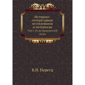 

Историко-литературные исследования и материалы. Том 1. Из истории русской песни. В. Н. Перетц