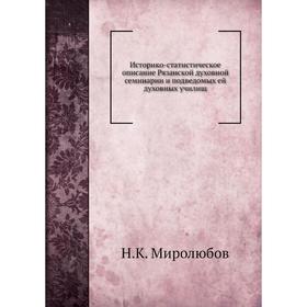 

Историко-статистическое описание Рязанской духовной семинарии и подведомых ей духовных училищ. Н. К. Миролюбов