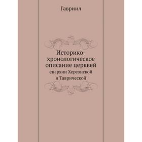 

Историко-хронологическое описание церквейепархии Херсонской и Таврической. Гавриил