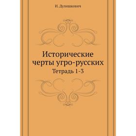 

Исторические черты угро-русских. Тетрадь 1-3. И. Дулишкович