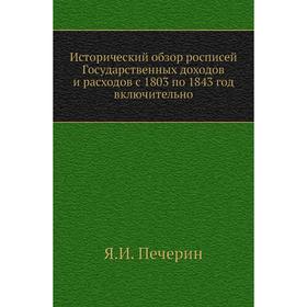 

Исторический обзор росписей Государственных доходов и расходов с 1803 по 1843 год включительно. Я. И. Печерин